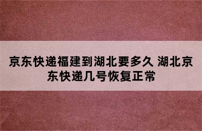 京东快递福建到湖北要多久 湖北京东快递几号恢复正常